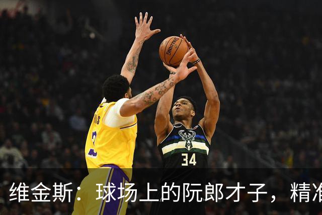 维金斯：球场上的阮郎才子，精准得像个职业提款机！